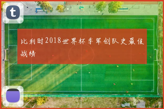 比利时2018世界杯季军创队史最佳战绩