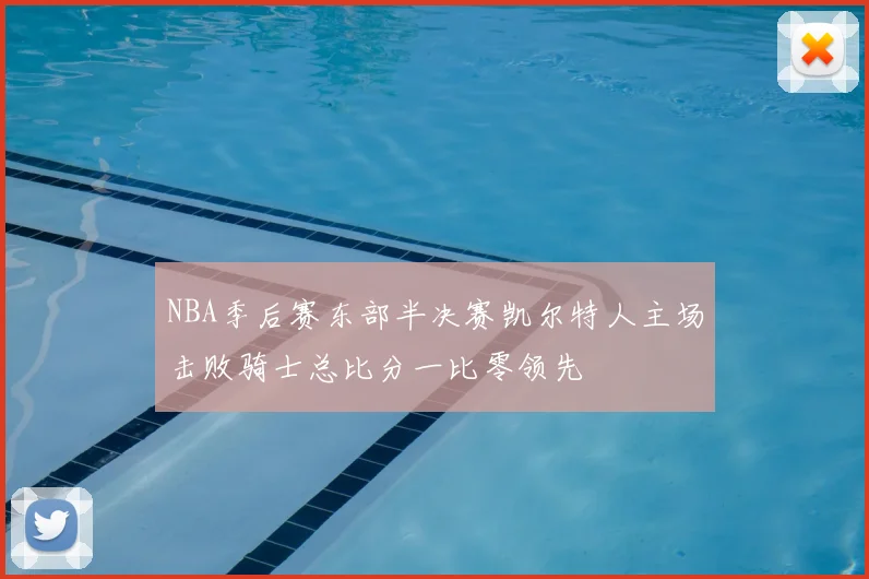 NBA季后赛东部半决赛凯尔特人主场击败骑士总比分一比零领先