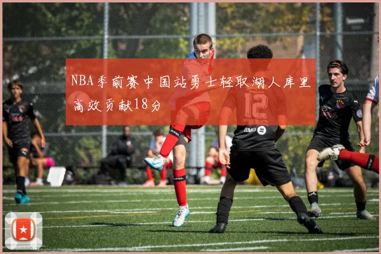 NBA季前赛中国站勇士轻取湖人库里高效贡献18分
