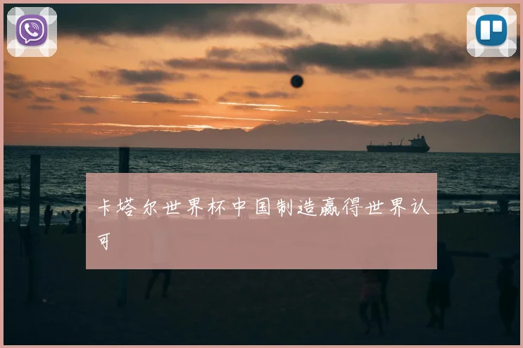 卡塔尔世界杯中国制造赢得世界认可