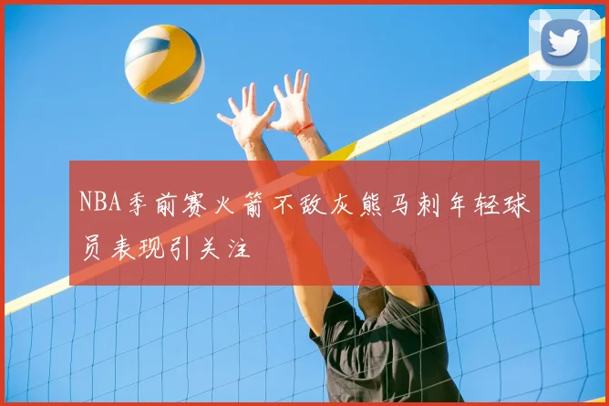 NBA季前赛火箭不敌灰熊马刺年轻球员表现引关注