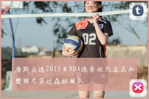 唐斯当选2015年NBA选秀状元正式加盟明尼苏达森林狼队