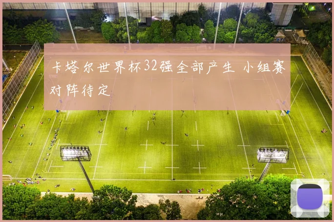 卡塔尔世界杯32强全部产生 小组赛对阵待定