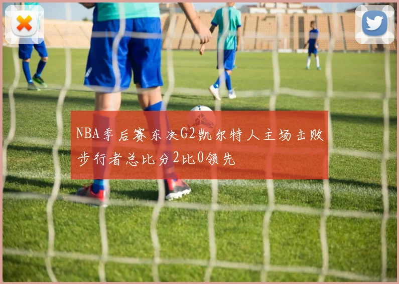 NBA季后赛东决G2凯尔特人主场击败步行者总比分2比0领先