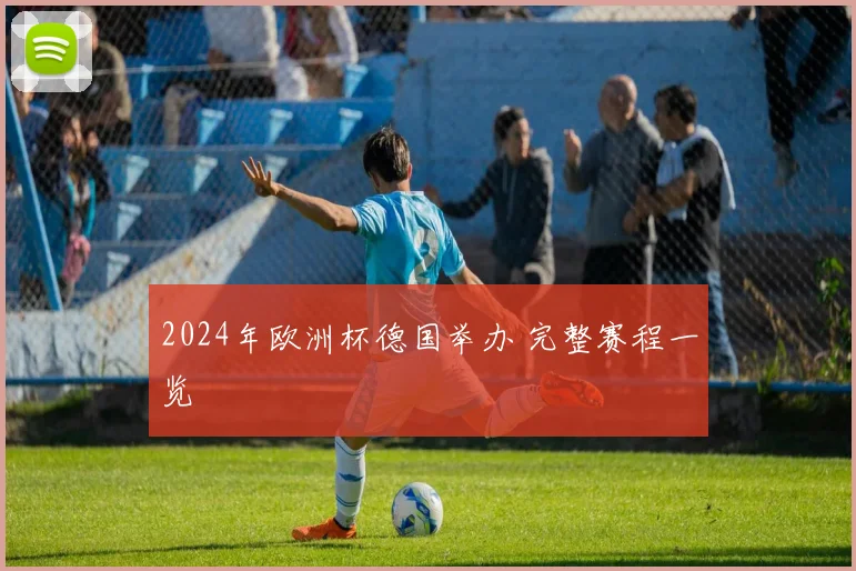 2024年欧洲杯德国举办 完整赛程一览