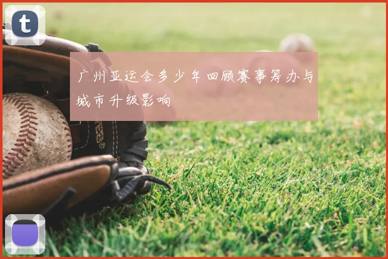 广州亚运会多少年回顾赛事筹办与城市升级影响