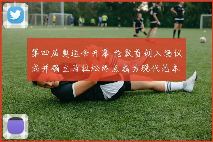 第四届奥运会开幕 伦敦首创入场仪式并确立马拉松终点成为现代范本