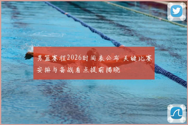 男篮赛程2026时间表公布 关键比赛安排与备战看点提前揭晓