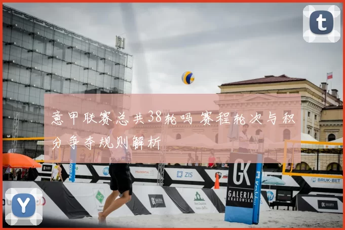 意甲联赛总共38轮吗 赛程轮次与积分争夺规则解析