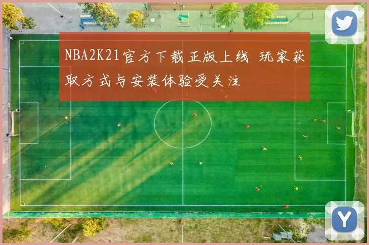 NBA2K21官方下载正版上线 玩家获取方式与安装体验受关注
