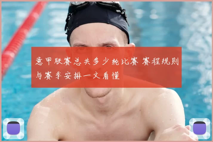 意甲联赛总共多少轮比赛 赛程规则与赛季安排一文看懂