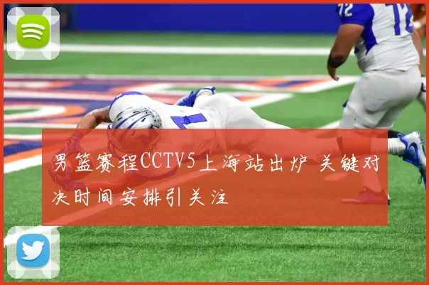男篮赛程CCTV5上海站出炉 关键对决时间安排引关注
