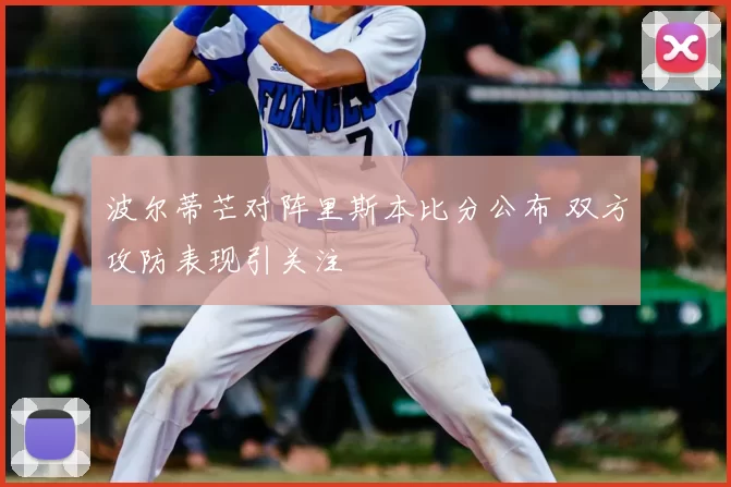 波尔蒂芒对阵里斯本比分公布 双方攻防表现引关注