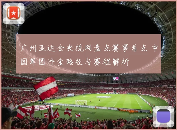 广州亚运会央视网盘点赛事看点 中国军团冲金路径与赛程解析